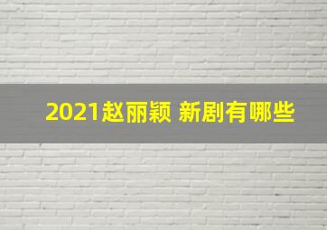 2021赵丽颖 新剧有哪些